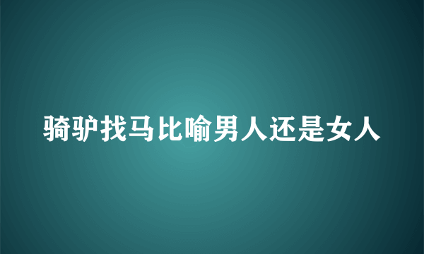 骑驴找马比喻男人还是女人