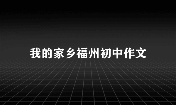 我的家乡福州初中作文