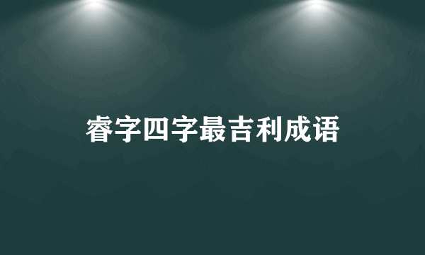 睿字四字最吉利成语
