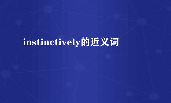 instinctively的近义词