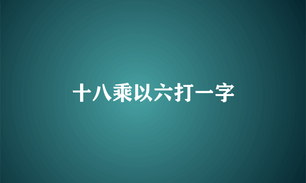 十八乘以六打一字