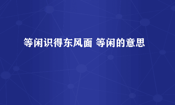 等闲识得东风面 等闲的意思