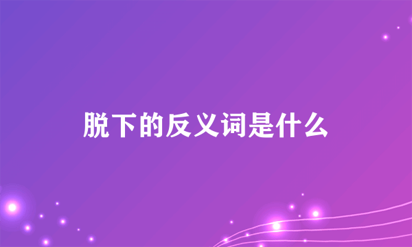 脱下的反义词是什么