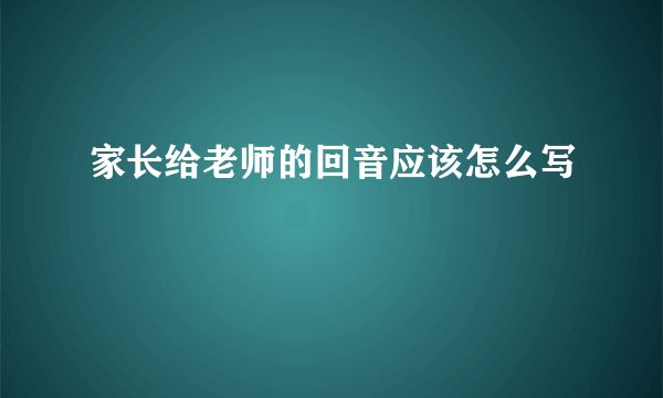 家长给老师的回音应该怎么写