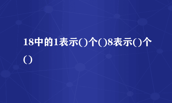 18中的1表示()个()8表示()个()