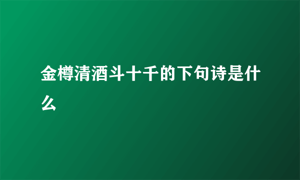 金樽清酒斗十千的下句诗是什么