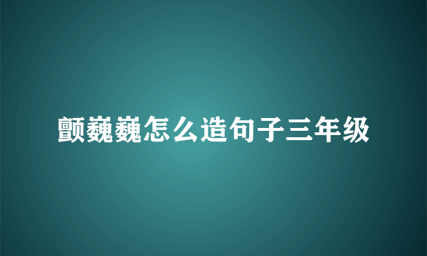 颤巍巍怎么造句子三年级
