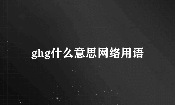 ghg什么意思网络用语