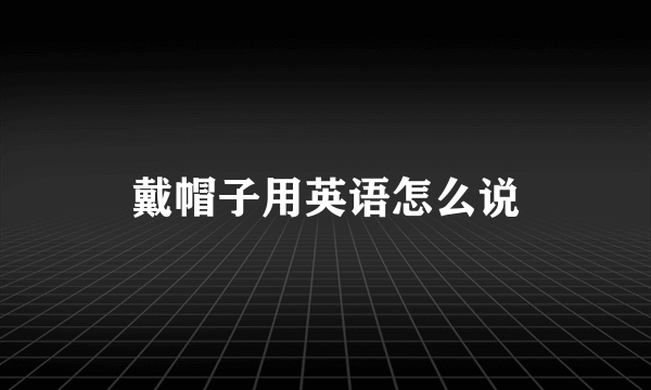 戴帽子用英语怎么说