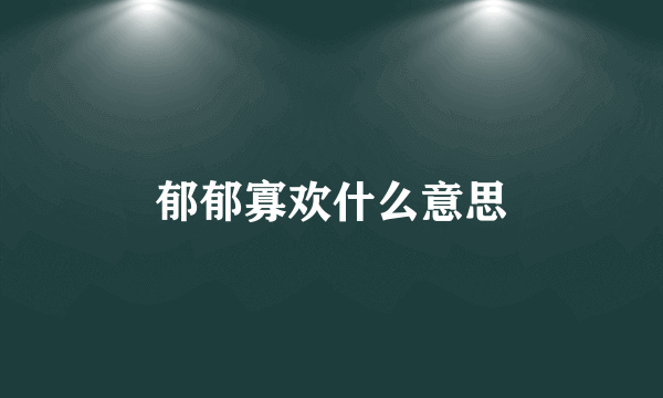 郁郁寡欢什么意思