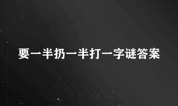 要一半扔一半打一字谜答案
