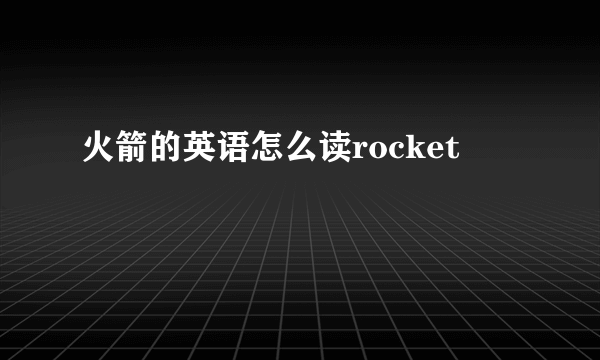 火箭的英语怎么读rocket