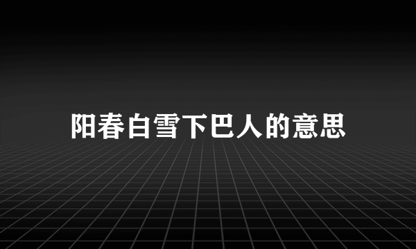 阳春白雪下巴人的意思