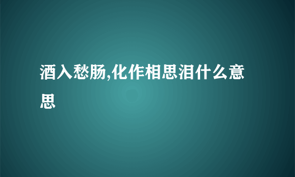 酒入愁肠,化作相思泪什么意思