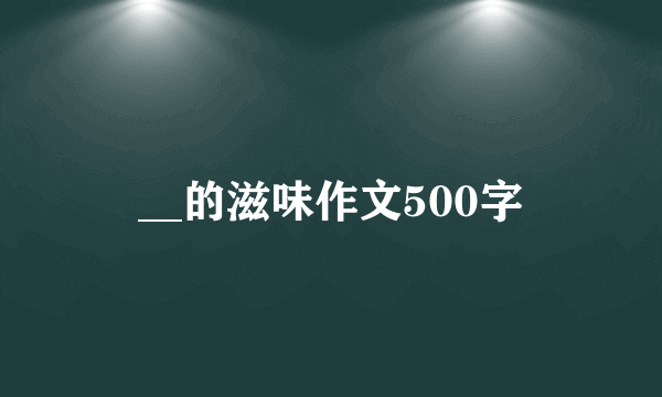 __的滋味作文500字