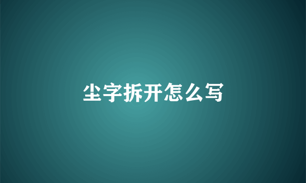 尘字拆开怎么写