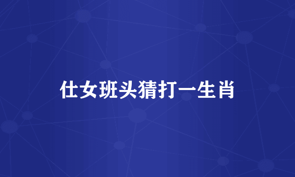 仕女班头猜打一生肖