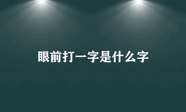 眼前打一字是什么字