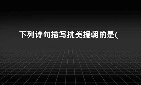 下列诗句描写抗美援朝的是(