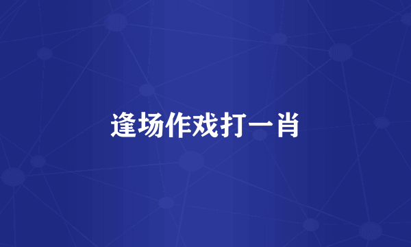 逢场作戏打一肖