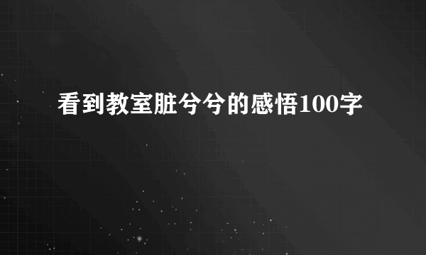 看到教室脏兮兮的感悟100字
