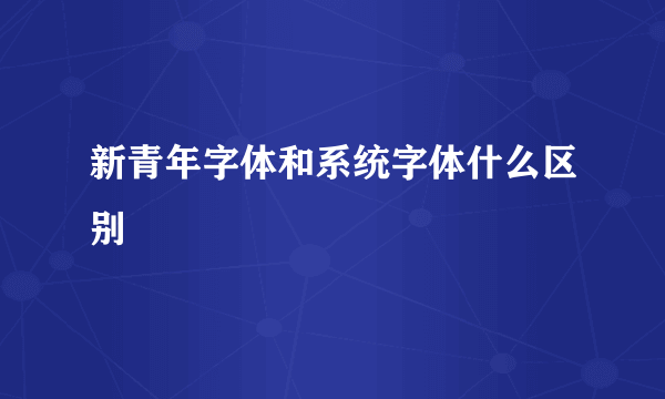 新青年字体和系统字体什么区别