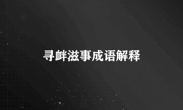 寻衅滋事成语解释