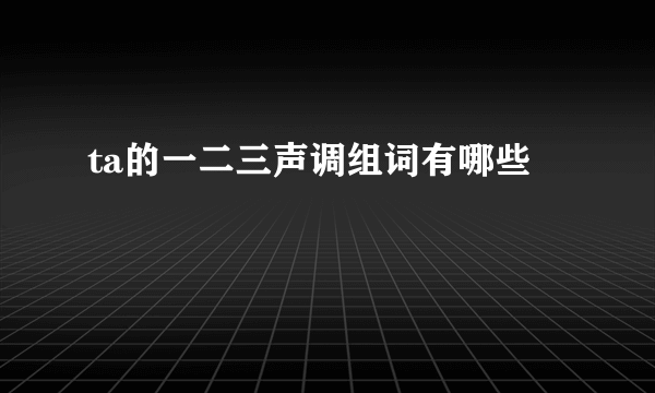 ta的一二三声调组词有哪些