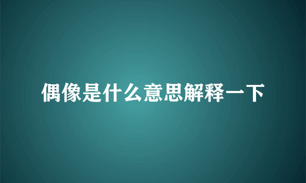 偶像是什么意思解释一下