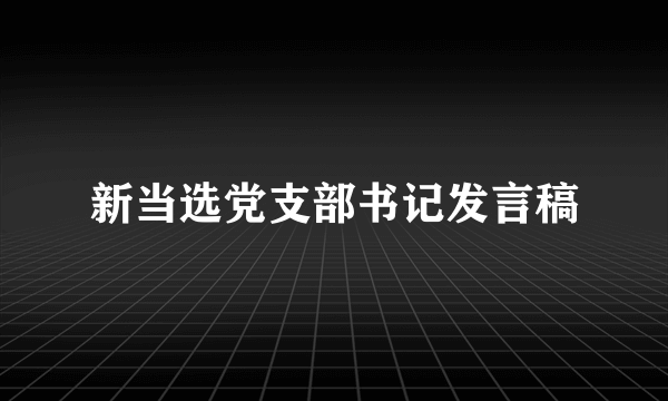 新当选党支部书记发言稿