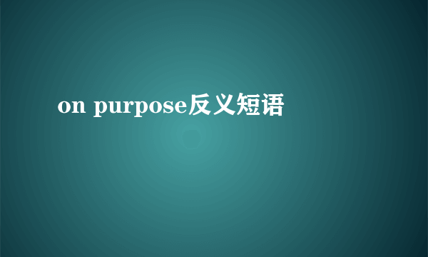 on purpose反义短语