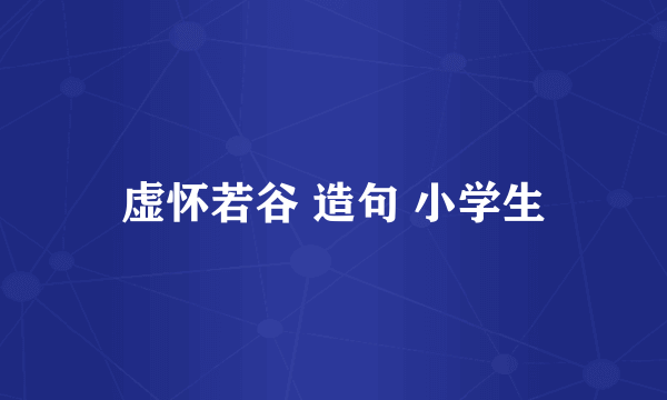 虚怀若谷 造句 小学生