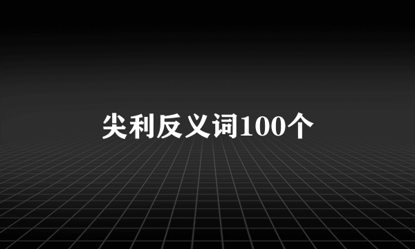 尖利反义词100个