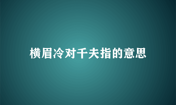 横眉冷对千夫指的意思