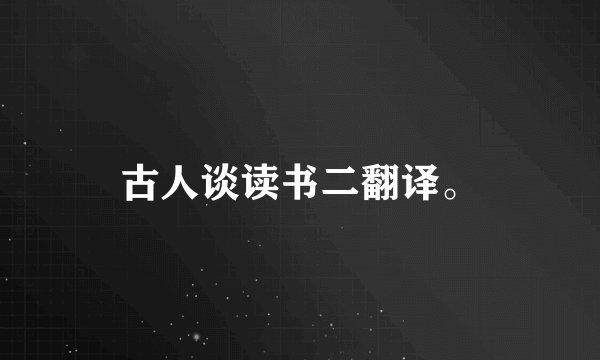 古人谈读书二翻译。