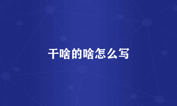 干啥的啥怎么写