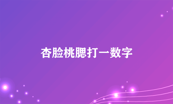 杏脸桃腮打一数字