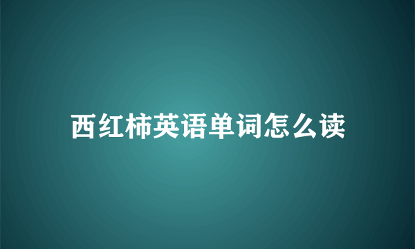 西红柿英语单词怎么读