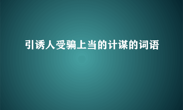 引诱人受骗上当的计谋的词语