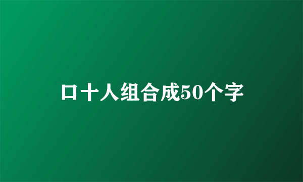 口十人组合成50个字