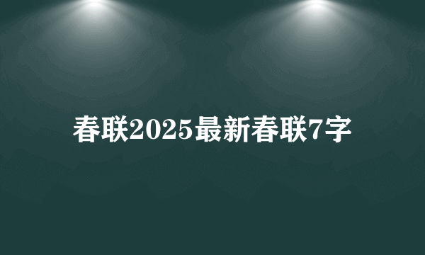 春联2025最新春联7字