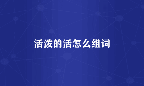 活泼的活怎么组词