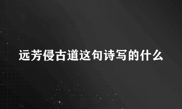 远芳侵古道这句诗写的什么