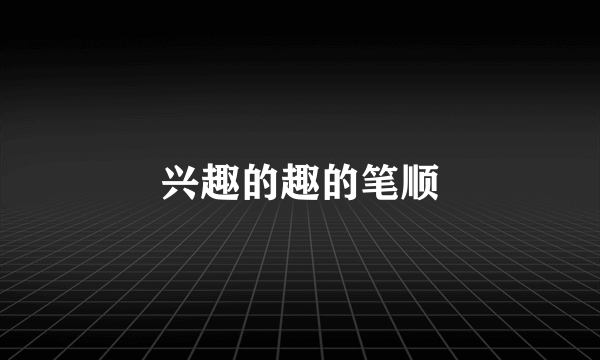 兴趣的趣的笔顺