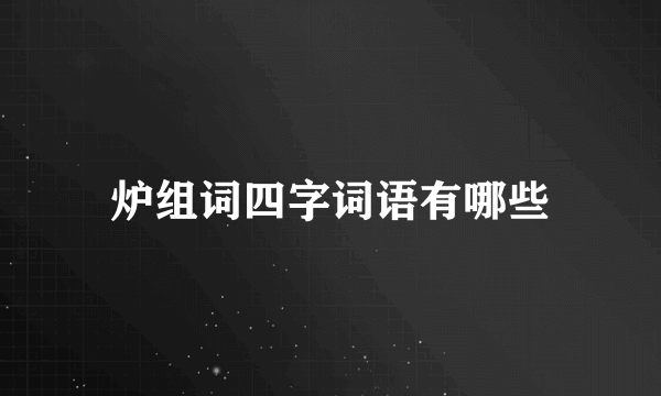 炉组词四字词语有哪些