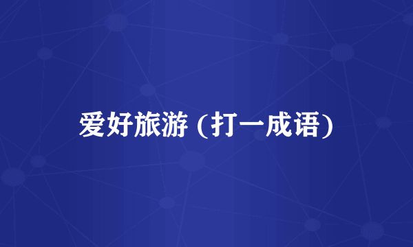 爱好旅游 (打一成语)