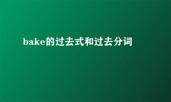 bake的过去式和过去分词