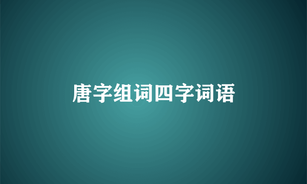 唐字组词四字词语