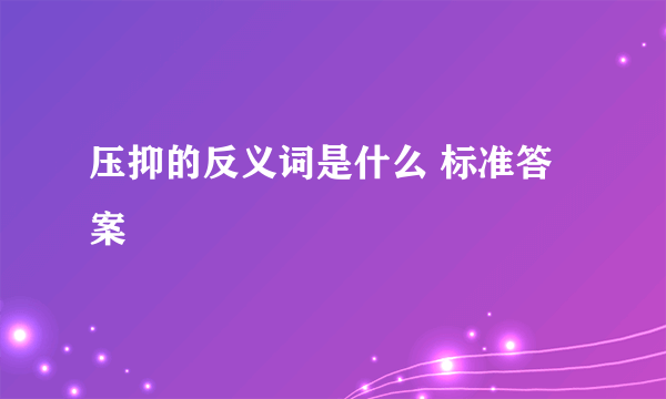 压抑的反义词是什么 标准答案