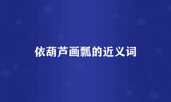 依葫芦画瓢的近义词